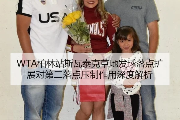 WTA柏林站斯瓦泰克草地发球落点扩展对第二落点压制作用深度解析