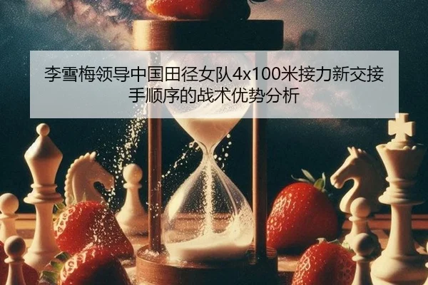 李雪梅领导中国田径女队4x100米接力新交接手顺序的战术优势分析